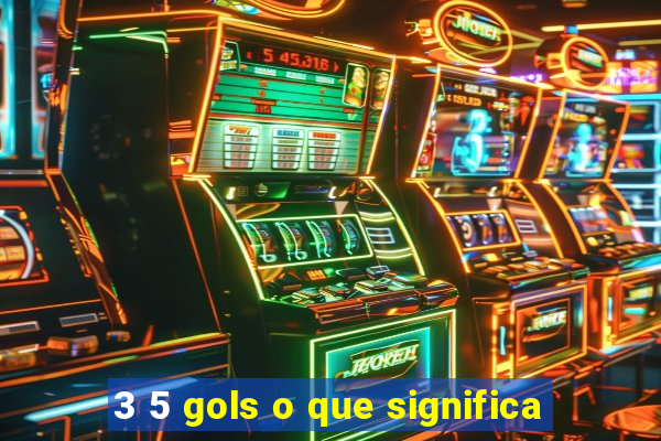 3 5 gols o que significa