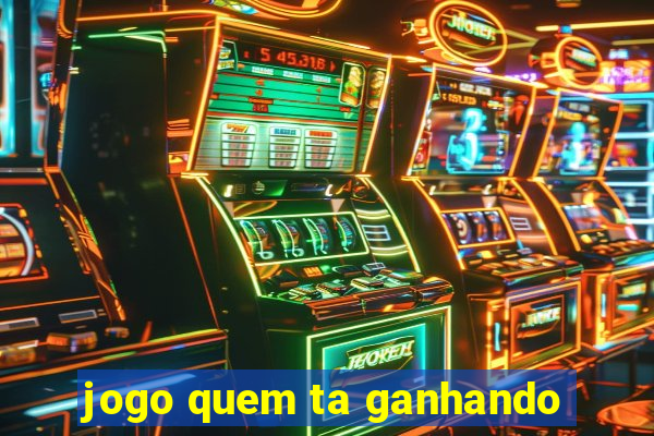 jogo quem ta ganhando