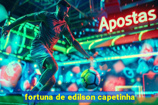 fortuna de edilson capetinha