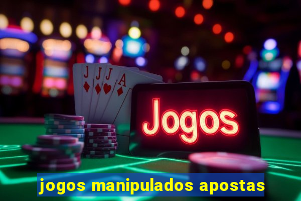 jogos manipulados apostas