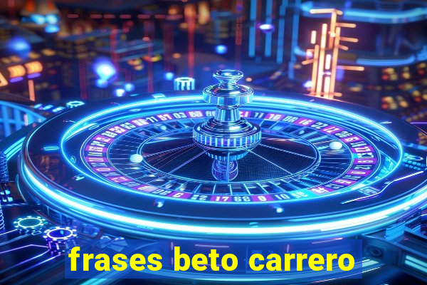 frases beto carrero