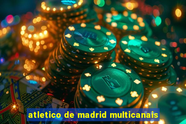 atletico de madrid multicanais