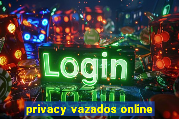 privacy vazados online