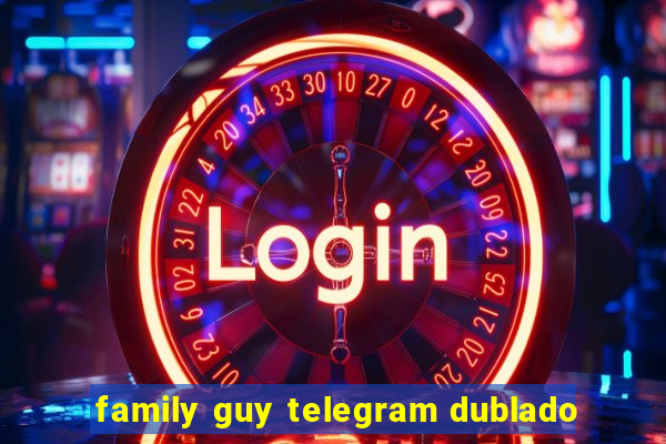 family guy telegram dublado