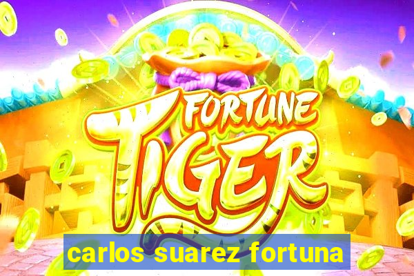 carlos suarez fortuna