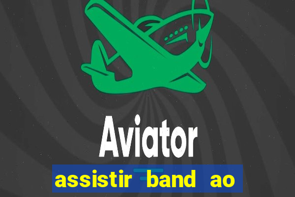 assistir band ao vivo gratis