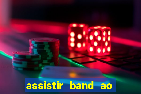 assistir band ao vivo gratis