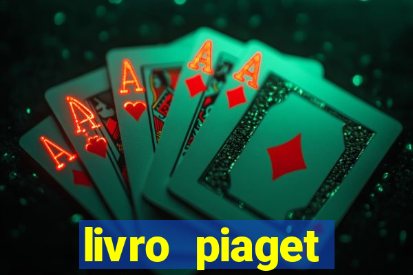 livro piaget desenvolvimento infantil pdf