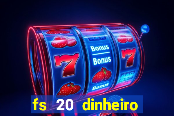 fs 20 dinheiro infinito download