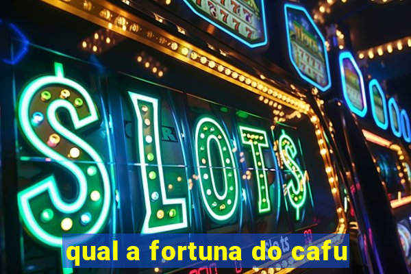 qual a fortuna do cafu