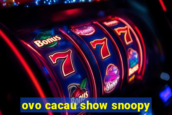 ovo cacau show snoopy