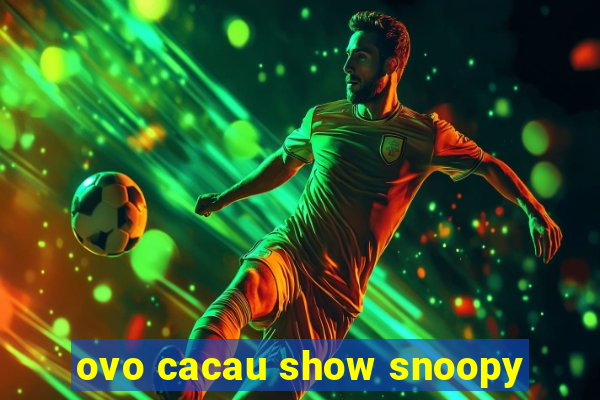 ovo cacau show snoopy