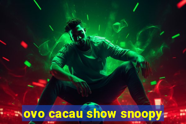 ovo cacau show snoopy