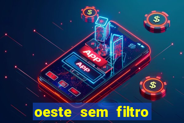 oeste sem filtro hoje ao vivo