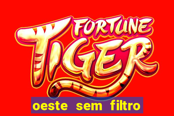 oeste sem filtro hoje ao vivo