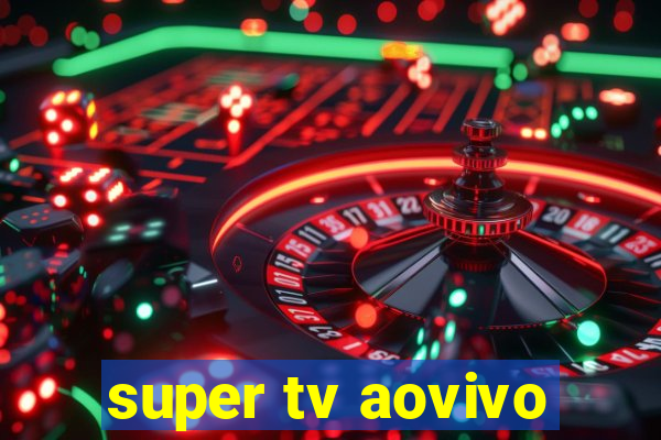 super tv aovivo