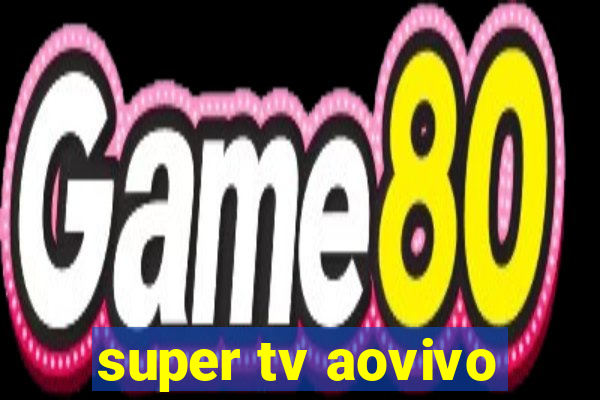 super tv aovivo