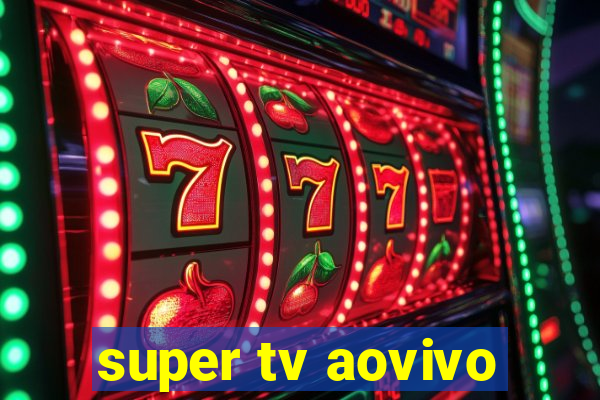 super tv aovivo