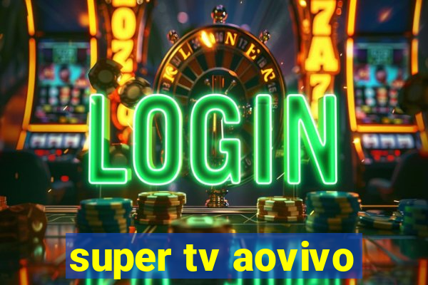 super tv aovivo