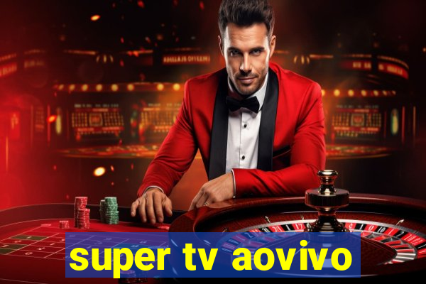 super tv aovivo