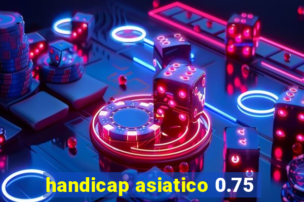 handicap asiatico 0.75