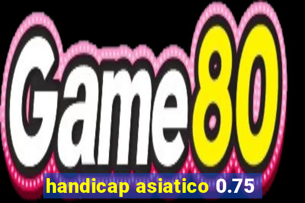 handicap asiatico 0.75