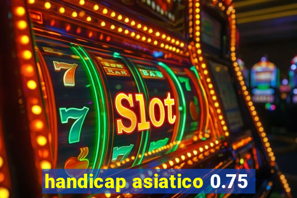 handicap asiatico 0.75