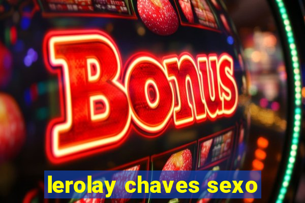 lerolay chaves sexo