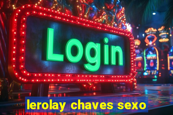 lerolay chaves sexo