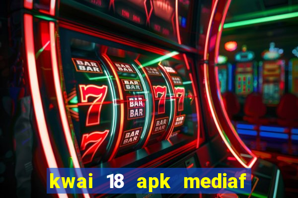 kwai 18 apk mediaf  re