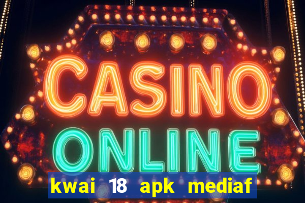 kwai 18 apk mediaf  re