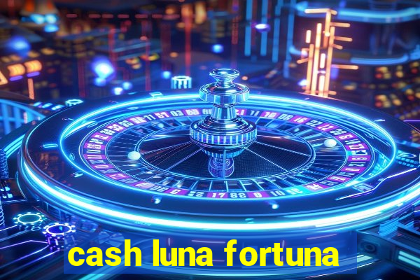 cash luna fortuna