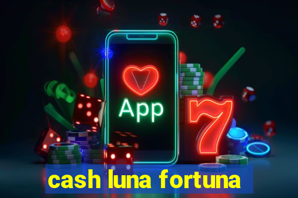 cash luna fortuna