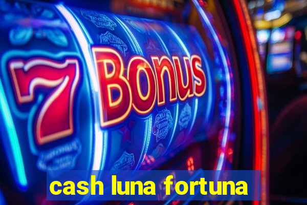 cash luna fortuna