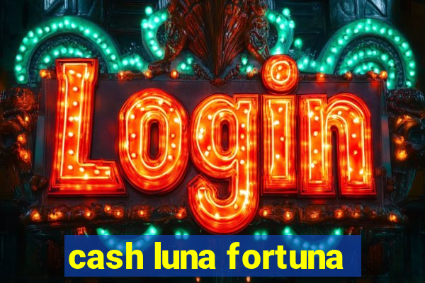 cash luna fortuna