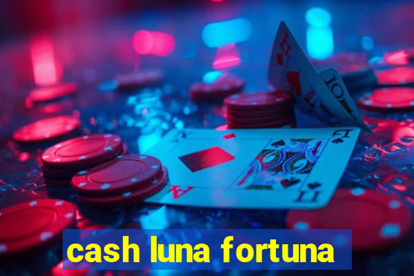 cash luna fortuna