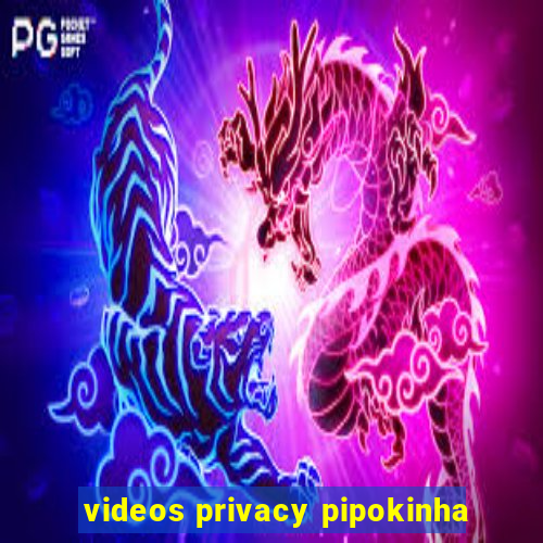 videos privacy pipokinha