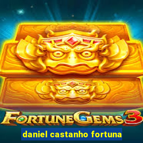 daniel castanho fortuna