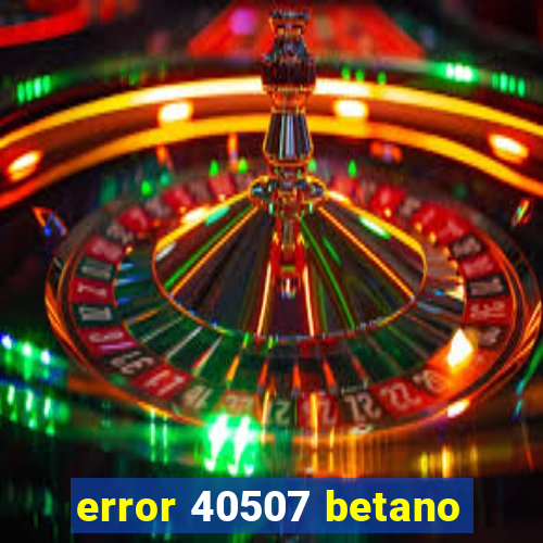 error 40507 betano