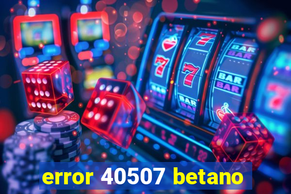 error 40507 betano