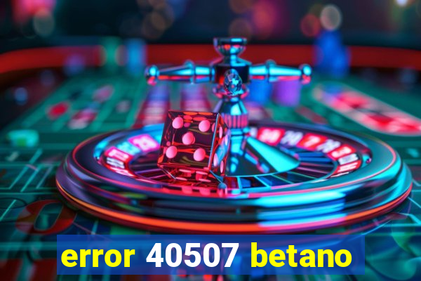 error 40507 betano