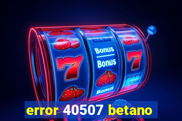 error 40507 betano