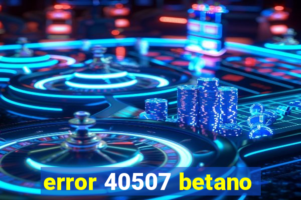 error 40507 betano