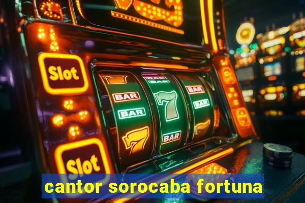 cantor sorocaba fortuna