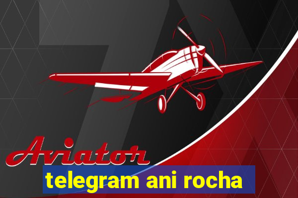 telegram ani rocha