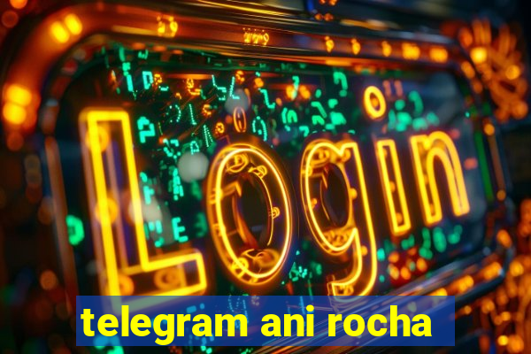 telegram ani rocha