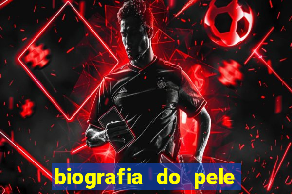 biografia do pele jogador de futebol