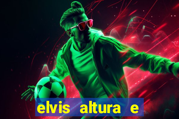 elvis altura e peso elvis presley altura