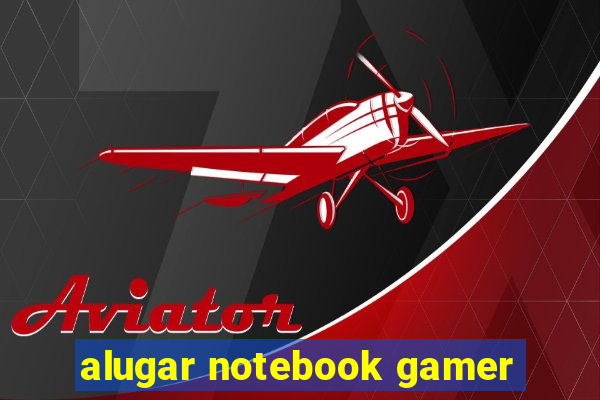 alugar notebook gamer