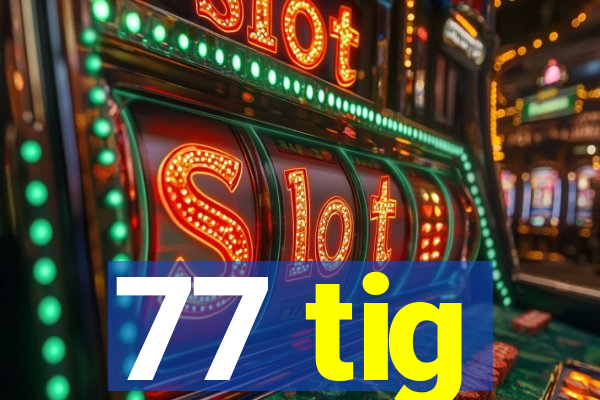 77 tig